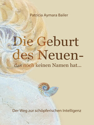 cover image of Die Geburt des Neuen, das noch keinen Namen hat ...  Die Welt neu denken und freudvolle, kreative MitgestalterIn werden in dieser neuen Zeit